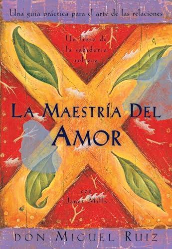 La Maestria Del Amor: Una Guia Practica Para El Arte de Las Relaciones Humanas, Un Libro de la Sabiduria Tolteca
