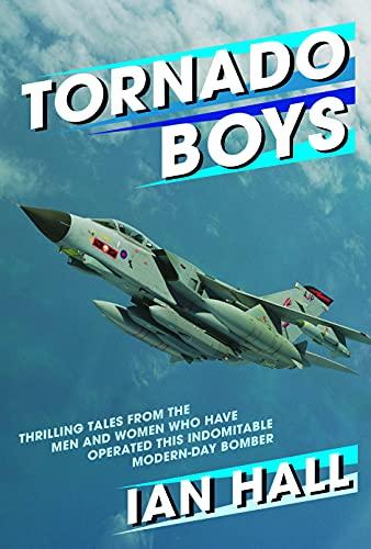 Tornado Boys: Thrilling Tales From The Men And Women Who Have Operated This Indomitable Modern-Day Bomber (The Jet Age)
