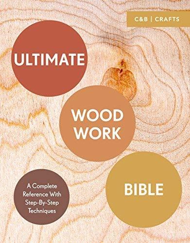 Ultimate Woodwork Bible: A Complete Reference with Step-by-Step Techniques (C&B Crafts Bible Series)