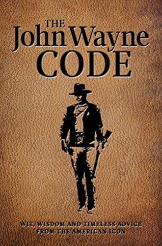 The John Wayne Code: Wit, Wisdom and Timeless Advice From the American Icon