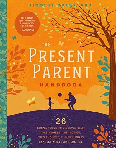 The Present Parent Handbook: 26 Simple Tools to Discover that This Moment, This Action, This Thought, This Feeling Is Exactly Why I Am Here