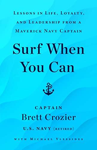 Surf When You Can: Lessons in Life, Loyalty, and Leadership From a Maverick Navy Captain