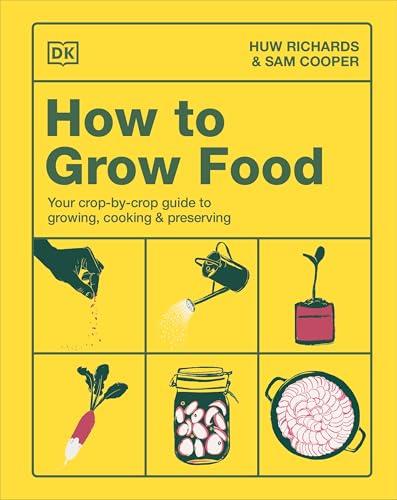 How to Grow Food: Your Crop-By-Crop Guide to Growing, Cooking & Preserving