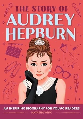 The Story of Audrey Hepburn: An Inspiring Biography for Young Readers (The Story of Biographies)