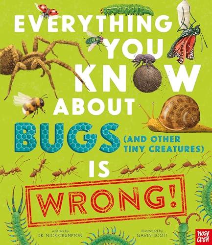 Everything You Know About Bugs (and Other Tiny Creatures) Is Wrong! (Everything You Know About… Is Wrong)