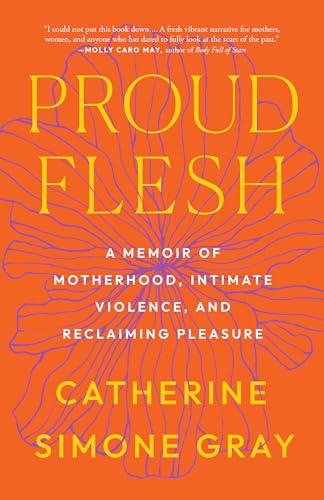 Proud Flesh: A Memoir of Motherhood, Intimate Violence, and Reclaiming Pleasure