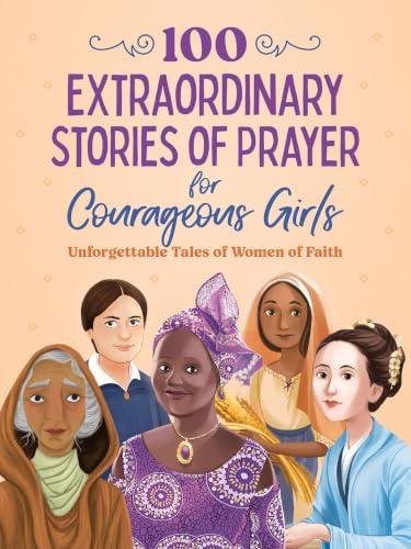 100 Extraordinary Stories of Prayer for Courageous Girls: Unforgettable Tales of Women of Faith