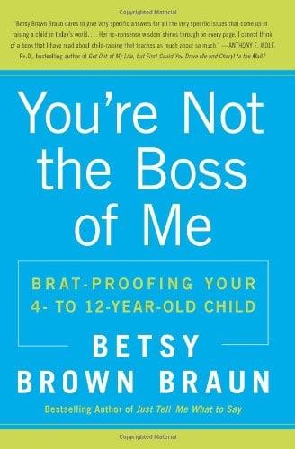 You're Not the Boss of Me: Brat-proofing Your Four- to Twelve-Year-Old Child