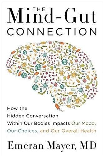 The Mind-Gut Connection: How the Hidden Conversation Within Our Bodies Impacts Our Mood, Our Choices, and Our Overall Health