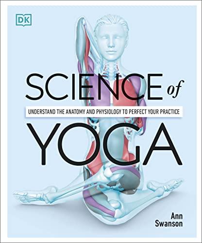 Science Of Yoga: Understand the Anatomy and Physiology to Perfect Your Practice