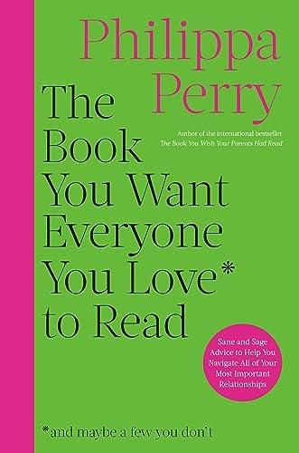 The Book You Want Everyone You Love to Read: Sane And Sage Advice to Help You Navigate All of Your Most Important Relationships