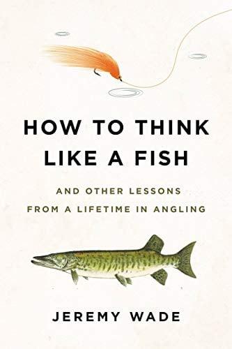 How to Think Like a Fish: And Other Lessons From a Lifetime in Angling