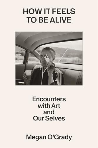 How It Feels to Be Alive: Encounters With Art and Our Selves