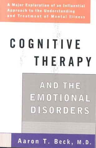 Cognitive Therapy and the Emotional Disorders: A Major Exploration of an Influential Approach to the Understanding and Treatment of Mental Illness
