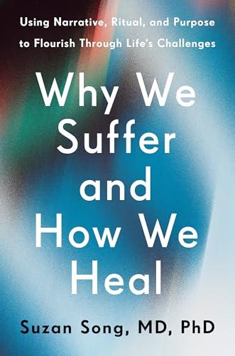 Why We Suffer and How We Heal: Using Narrative, Ritual, and Purpose to Flourish Through Life's Challenges