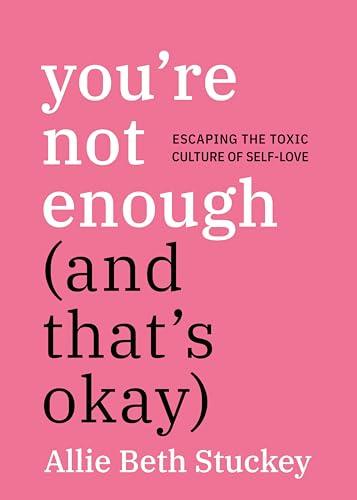 You're Not Enough (And That's Okay): Escaping the Toxic Culture of Self-Love