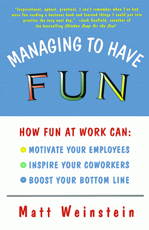 Managing to Have Fun: How Fun at Work Can Motivate Your Employees, Inspire Your Coworkers, and Boost Your Bottom Line