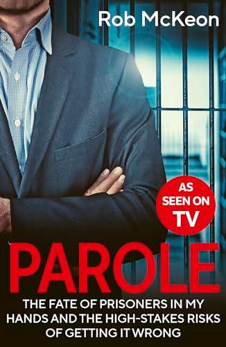 Parole: The Fate of Prisoners in My Hands and the High-Stakes Risks of Getting it Wrong