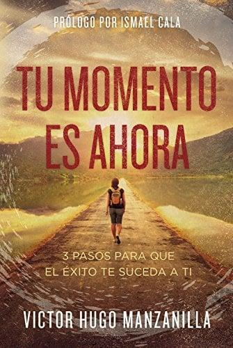 Tu Momento Es Ahora: 3 Pasos Para Que El Exito Te Suceda A Ti