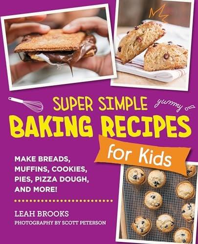 Super Simple Baking Recipes for Kids: Make Breads, Muffins, Cookies, Pies, Pizza Dough, and More!
