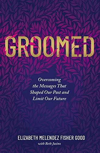 Groomed: Overcoming the Messages That Shaped Our Past and Limit Our Future