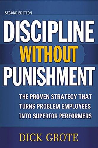 Discipline Without Punishment: The Proven Strategy That Turns Problem Employees into Superior Performers (2nd Edition)