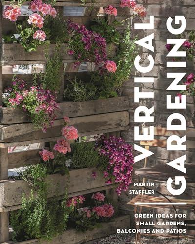 Vertical Gardening: Green Ideas for Small Gardens, Balconies and Patios