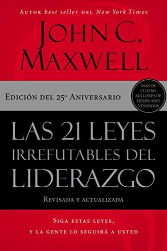 Las 21 Leyes Irrefutables Del Liderazgo: Siga Estas Leyes, y la Gente Lo Seguira a Usted (Edicion del 25th Aniversario)