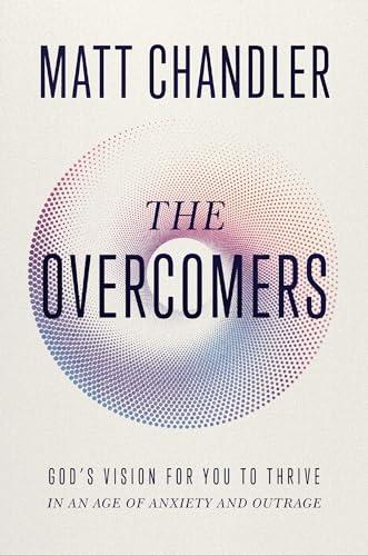 The Overcomers: God's Vision for You to Thrive in an Age of Anxiety and Outrage