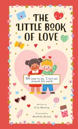 The Little Book of Love: 100 Ways to Say I Love You Around the World (365 Ways to Celebrate Every Day)