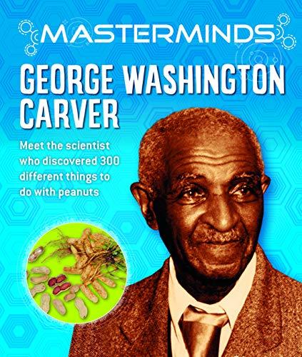 George Washington Carver: Meet the Scientist Who Discovered 300 Different Things to Do With Peanuts (Masterminds)