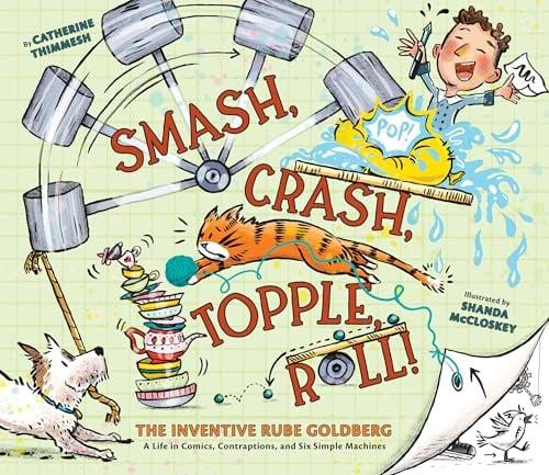 Smash, Crash, Topple, Roll! The Inventive Rube Goldberg: A Life in Comics, Contraptions, and Six Simple Machines