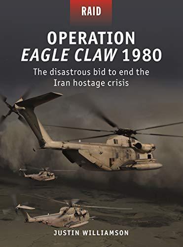 Operation Eagle Claw 1980: The Disastrous Bid to End the Iran Hostage Crisis (Raid, No. 52)