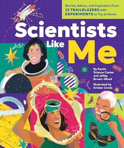 Scientists Like Me: Stories, Advice, and Inspiration From 25 Trailblazers With Experiments to Try at Home
