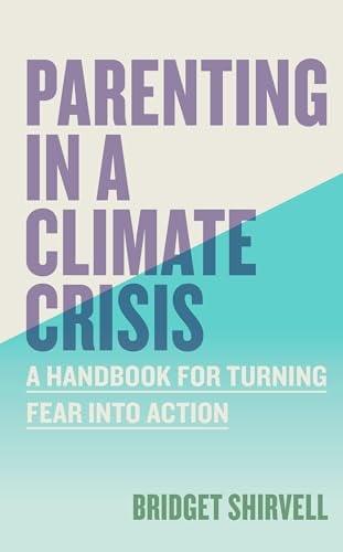 Parenting in a Climate Crisis: A Handbook for Turning Fear Into Action