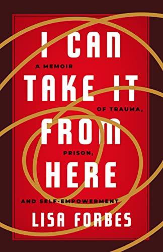 I Can Take it From Here: A Memoir of Trauma, Prison, and Self-Empowerment (Truth to Power)
