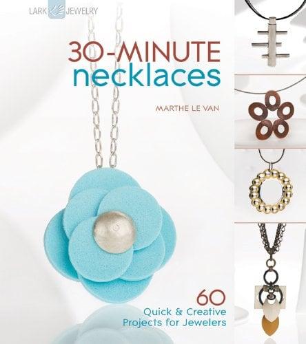 30-Minute Necklaces: 60 Quick & Creative Projects for Jewelers (Lark Jewelry Books)