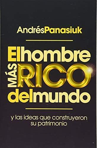El Hombre Mas Rico Delmundo: Y Las Ideas Que Construyeron Su Patrimonio