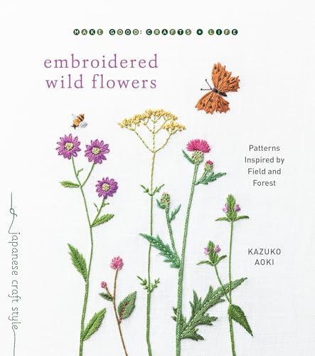 Embroidered Wild Flowers: Patterns Inspired by Field and Forest (Make Good: Crafts + Life)