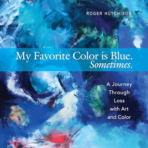 My Favorite Color is Blue. Sometimes.: A Journey Through Loss With Art and Color