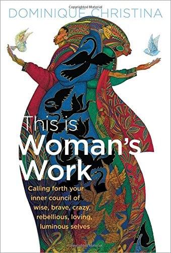 This Is Woman's Work: Calling Forth Your Inner Council of Wise, Brave, Crazy, Rebellious, Loving, Luminous Selves