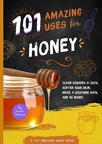 101 Amazing Uses for Honey: Clean Scrapes & Cuts, Soften Your Skin, Make a Soothing Bath, and 98 More! (101 Amazing Uses)
