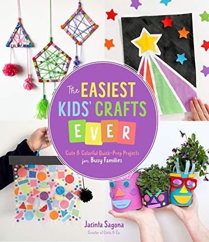 The Easiest Kids’ Crafts Ever: Cute & Colorful Quick-Prep Projects for Busy Families