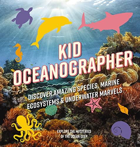 Kid Oceanographer: Discover Amazing Species, Marine Ecosystems and Underwater Marvels (Explore the Mysteries of the Ocean Deep)