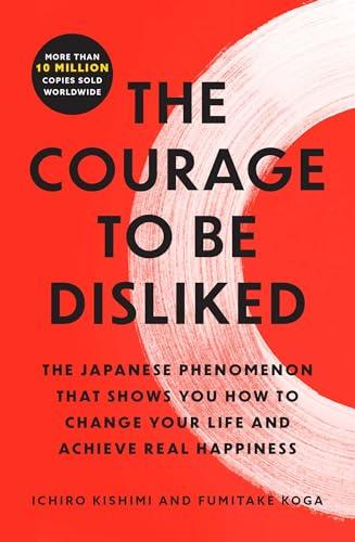The Courage to Be Disliked: The Japanese Phenomenon That Shows You How to Change Your Life and Achieve Real Happiness (Courage to, Bk. 1)