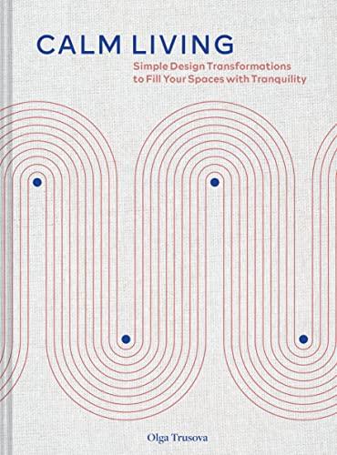 Calm Living: Simple Design Transformations to Fill Your Spaces With Tranquility