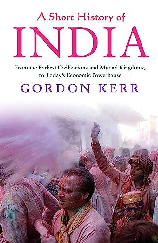 A Short History of India: From the Earliest Civilisations and Myriad Kingdoms, to Today's Economic Powerhouse
