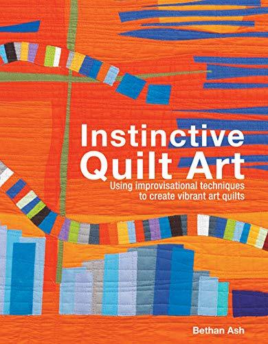 Instinctive Quilt Art: Using Improvisational Techniques to Create Vibrant Art Quilts