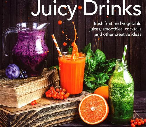 Juicy Drinks: Fresh Fruit and Vegetable Juices, Smoothies, Cocktails and Other Creative Ideas