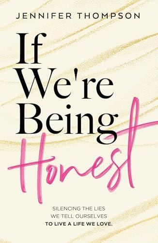 If We're Being Honest: Silencing the Lies We Tell Ourselves to Live a Life We Love